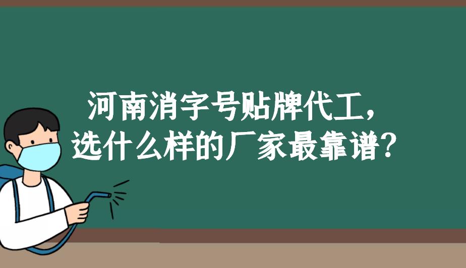 河南消字號貼牌代工，選什么樣的廠家最靠譜？
