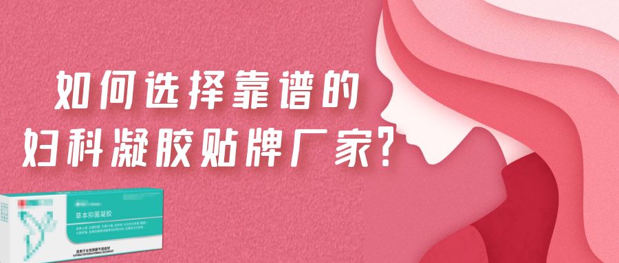 如何選擇一家靠譜的婦科凝膠貼牌廠家?